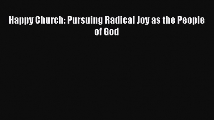Download Happy Church: Pursuing Radical Joy as the People of God PDF Online