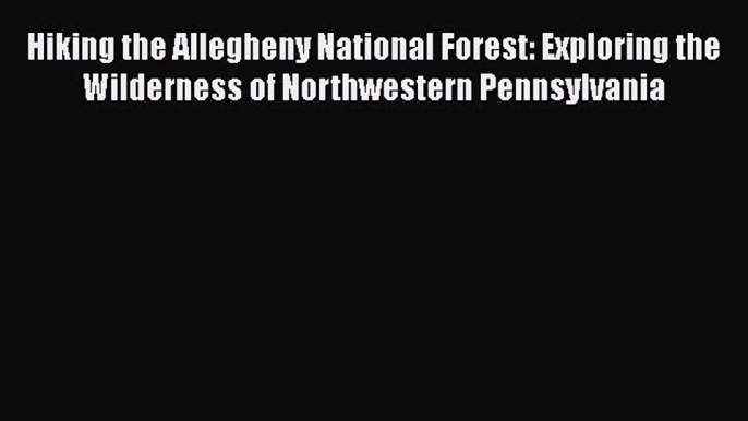 PDF Hiking the Allegheny National Forest: Exploring the Wilderness of Northwestern Pennsylvania