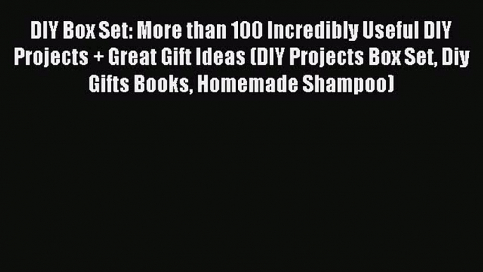 Read DIY Box Set: More than 100 Incredibly Useful DIY Projects + Great Gift Ideas (DIY Projects