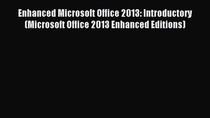 Read Enhanced Microsoft Office 2013: Introductory (Microsoft Office 2013 Enhanced Editions)