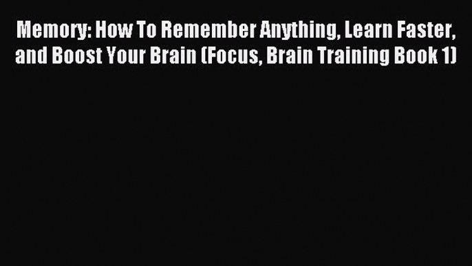 Read Memory: How To Remember Anything Learn Faster and Boost Your Brain (Focus Brain Training