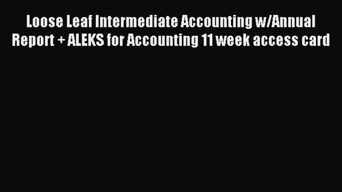 Read Loose Leaf Intermediate Accounting w/Annual Report + ALEKS for Accounting 11 week access