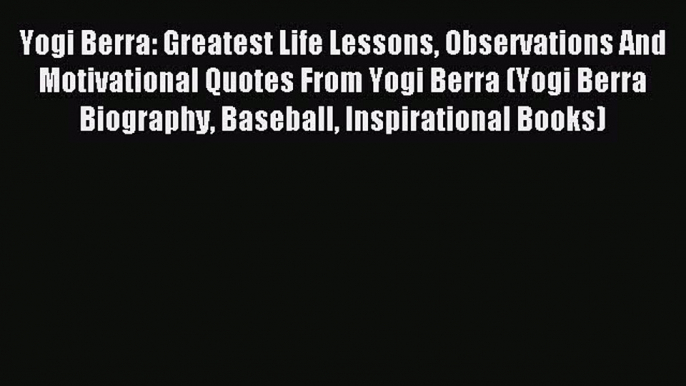 Read Yogi Berra: Greatest Life Lessons Observations And Motivational Quotes From Yogi Berra