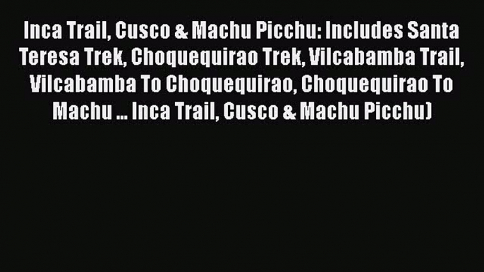 PDF Inca Trail Cusco & Machu Picchu: Includes Santa Teresa Trek Choquequirao Trek Vilcabamba