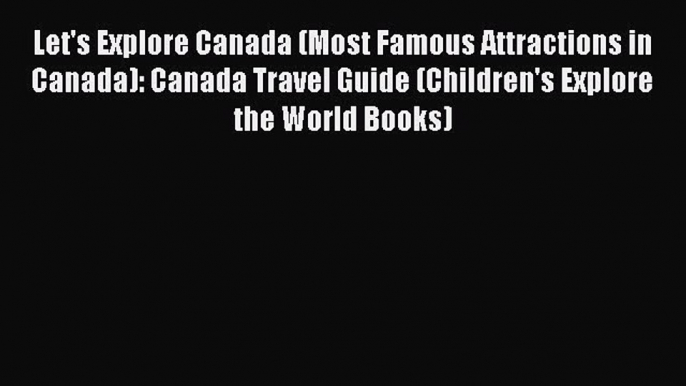 Download Let's Explore Canada (Most Famous Attractions in Canada): Canada Travel Guide (Children's