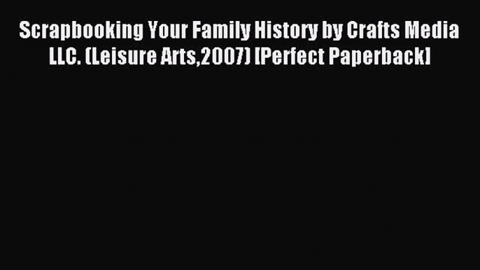 Read Scrapbooking Your Family History by Crafts Media LLC. (Leisure Arts2007) [Perfect Paperback]