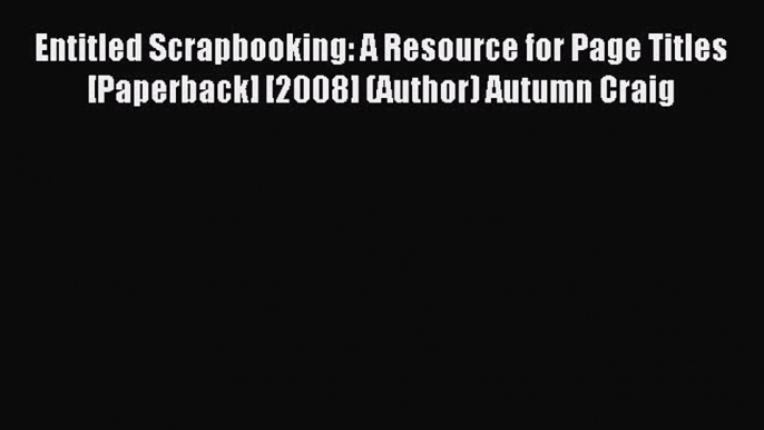 Read Entitled Scrapbooking: A Resource for Page Titles [Paperback] [2008] (Author) Autumn Craig