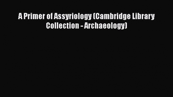 Download A Primer of Assyriology (Cambridge Library Collection - Archaeology) Free Books