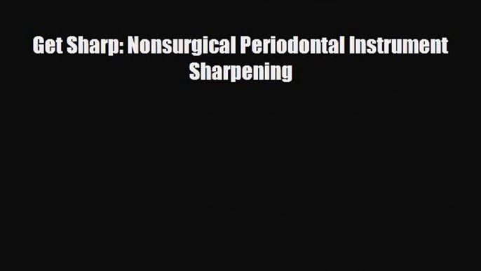 [PDF] Get Sharp: Nonsurgical Periodontal Instrument Sharpening [Read] Online