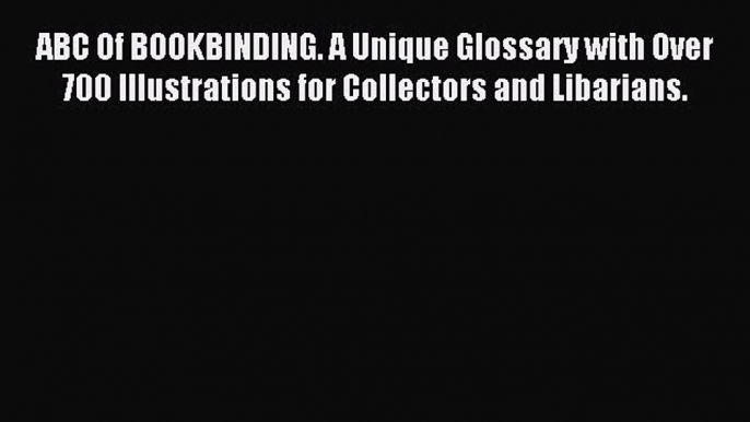 Read ABC Of BOOKBINDING. A Unique Glossary with Over 700 Illustrations for Collectors and Libarians.