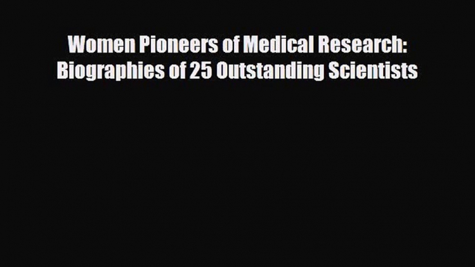 [PDF] Women Pioneers of Medical Research: Biographies of 25 Outstanding Scientists [Read] Online