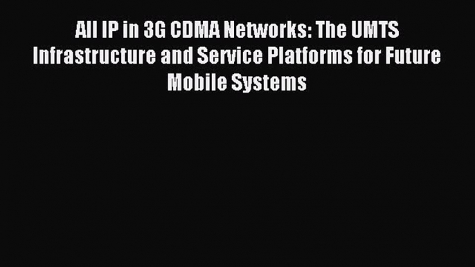 Read All IP in 3G CDMA Networks: The UMTS Infrastructure and Service Platforms for Future Mobile