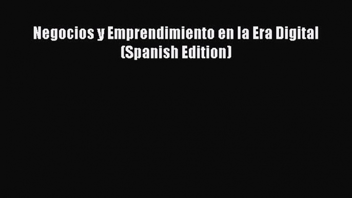 [PDF] Negocios y Emprendimiento en la Era Digital (Spanish Edition) [Read] Online