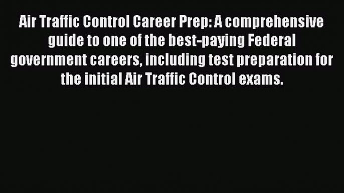 Read Air Traffic Control Career Prep: A comprehensive guide to one of the best-paying Federal