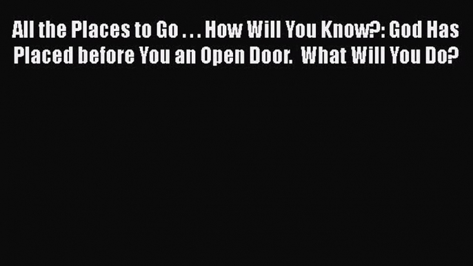 Read All the Places to Go . . . How Will You Know?: God Has Placed before You an Open Door.