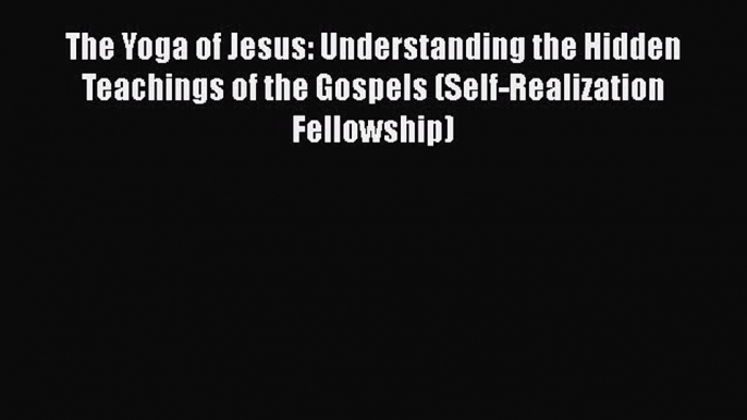 Read The Yoga of Jesus: Understanding the Hidden Teachings of the Gospels (Self-Realization