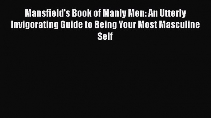 Read Mansfield's Book of Manly Men: An Utterly Invigorating Guide to Being Your Most Masculine