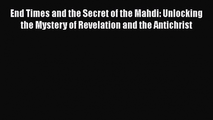Download End Times and the Secret of the Mahdi: Unlocking the Mystery of Revelation and the
