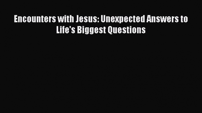 Read Encounters with Jesus: Unexpected Answers to Life's Biggest Questions Ebook Free