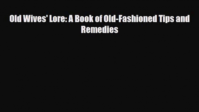 [PDF] Old Wives' Lore: A Book of Old-Fashioned Tips and Remedies [Download] Online