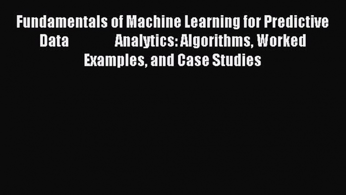 Read Fundamentals of Machine Learning for Predictive Data                 Analytics: Algorithms