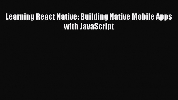 Read Learning React Native: Building Native Mobile Apps with JavaScript Ebook Free