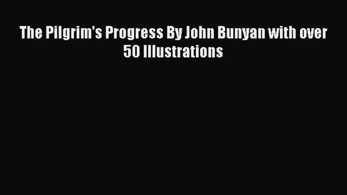 PDF The Pilgrim's Progress By John Bunyan with over 50 Illustrations Free Books