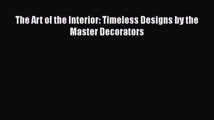 Download The Art of the Interior: Timeless Designs by the Master Decorators Ebook