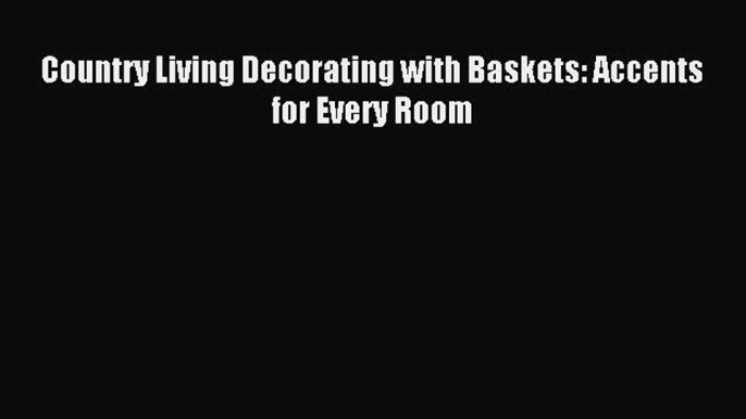 Download Country Living Decorating with Baskets: Accents for Every Room Ebook Free