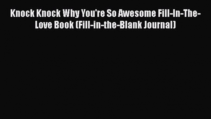 [PDF] Knock Knock Why You're So Awesome Fill-In-The-Love Book (Fill-in-the-Blank Journal) [Read]