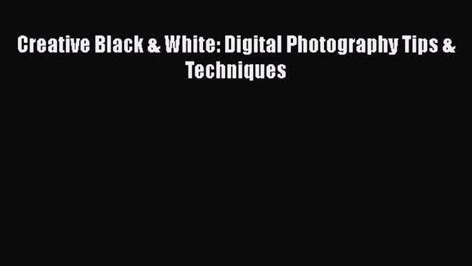 PDF Creative Black & White: Digital Photography Tips & Techniques Read Online