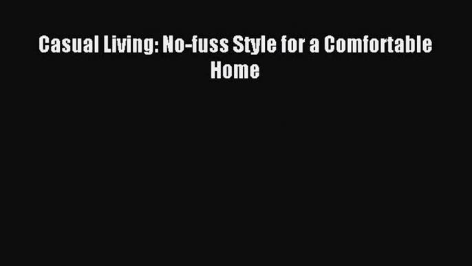 Read Casual Living: No-fuss Style for a Comfortable Home Ebook Free