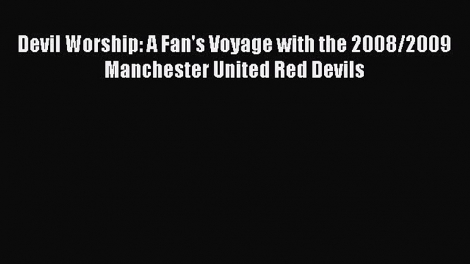 Download Devil Worship: A Fan's Voyage with the 2008/2009 Manchester United Red Devils Free