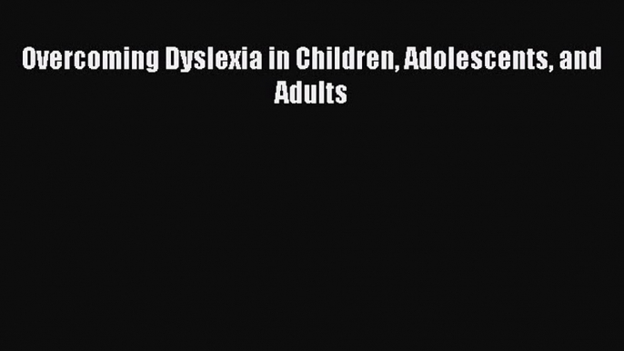 Download Overcoming Dyslexia in Children Adolescents and Adults Free Books