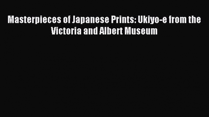 Read Masterpieces of Japanese Prints: Ukiyo-e from the Victoria and Albert Museum Ebook Free