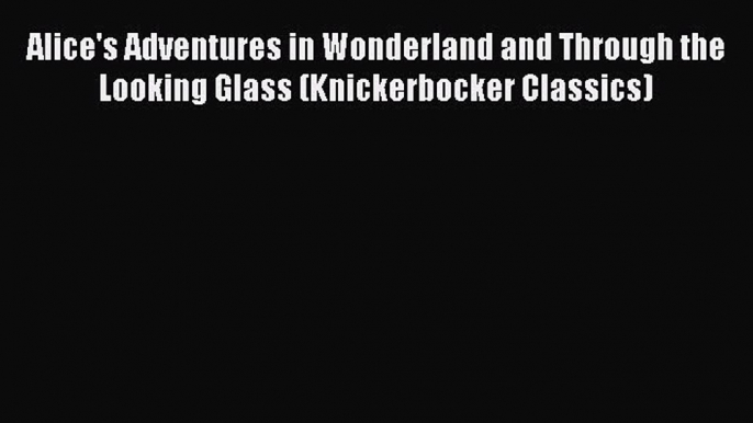 Read Alice's Adventures in Wonderland and Through the Looking Glass (Knickerbocker Classics)