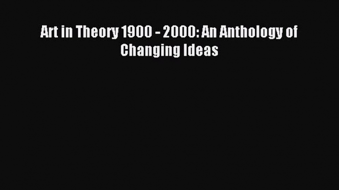 Read Art in Theory 1900 - 2000: An Anthology of Changing Ideas Ebook Free