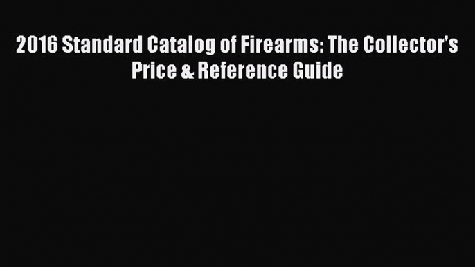 Download 2016 Standard Catalog of Firearms: The Collector's Price & Reference Guide  EBook