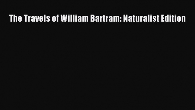 Download The Travels of William Bartram: Naturalist Edition  Read Online