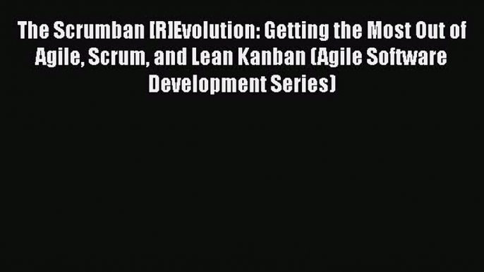 [PDF] The Scrumban [R]Evolution: Getting the Most Out of Agile Scrum and Lean Kanban (Agile