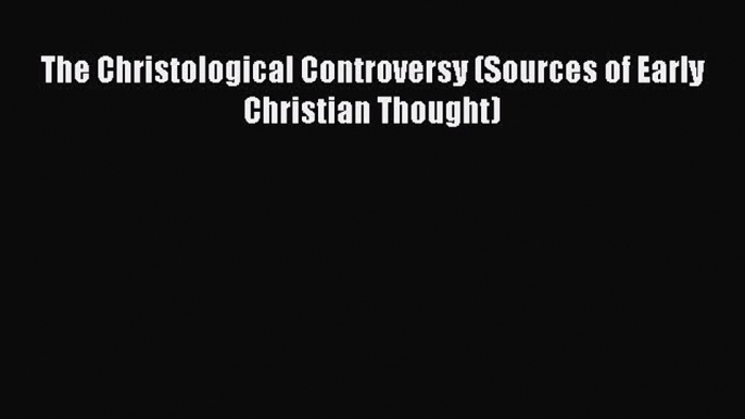 Read The Christological Controversy (Sources of Early Christian Thought) Ebook Free