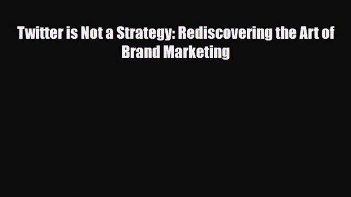 PDF Twitter is Not a Strategy: Rediscovering the Art of Brand Marketing Free Books