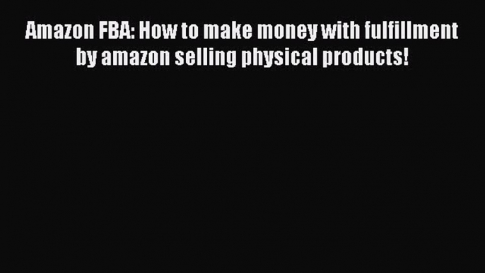 PDF Amazon FBA: How to make money with fulfillment by amazon selling physical products! Read