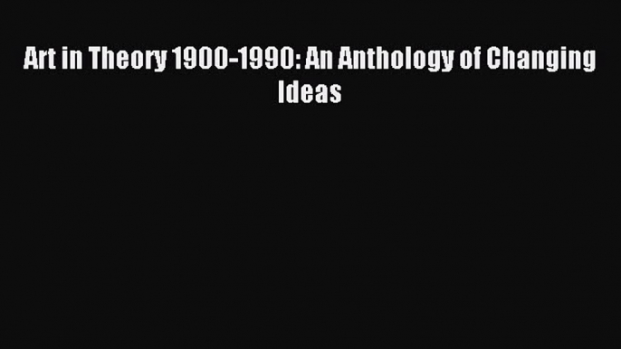 Download Art in Theory 1900-1990: An Anthology of Changing Ideas PDF Free