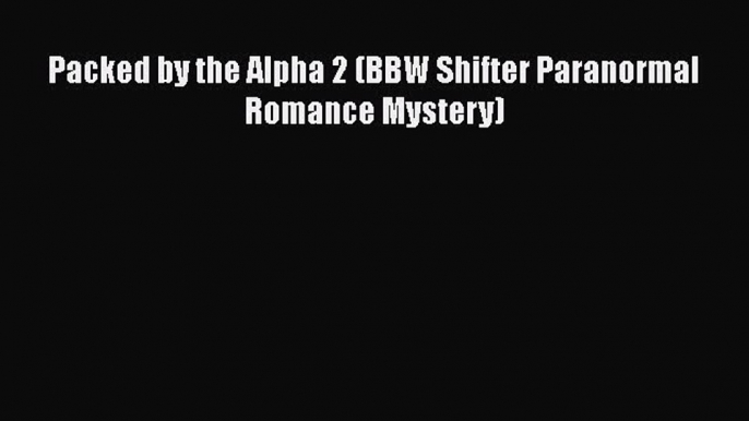 [PDF] Packed by the Alpha 2 (BBW Shifter Paranormal Romance Mystery) [Download] Online