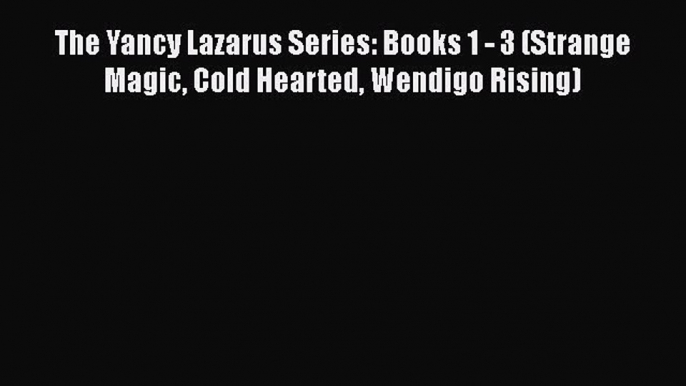 [PDF] The Yancy Lazarus Series: Books 1 - 3 (Strange Magic Cold Hearted Wendigo Rising) [Read]