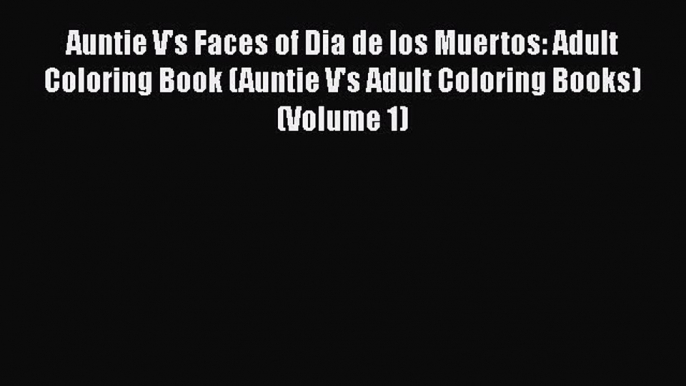 Read Auntie V's Faces of Dia de los Muertos: Adult Coloring Book (Auntie V's Adult Coloring