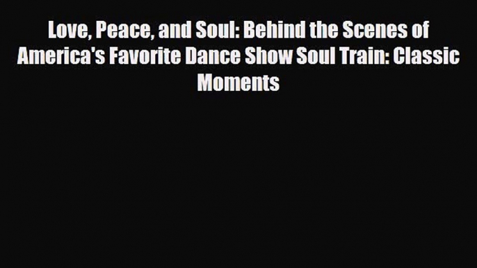 PDF Love Peace and Soul: Behind the Scenes of America's Favorite Dance Show Soul Train: Classic