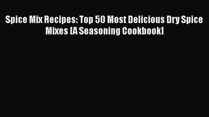 Download Spice Mix Recipes: Top 50 Most Delicious Dry Spice Mixes [A Seasoning Cookbook] Ebook