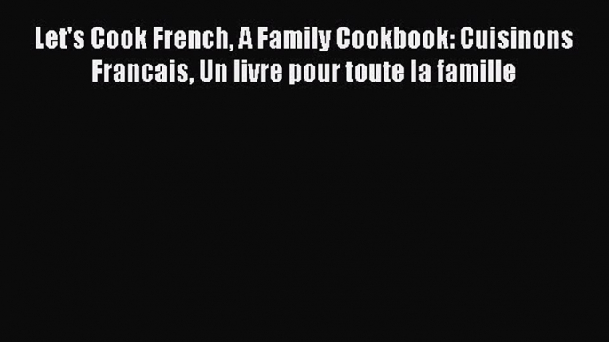 Read Let's Cook French A Family Cookbook: Cuisinons Francais Un livre pour toute la famille